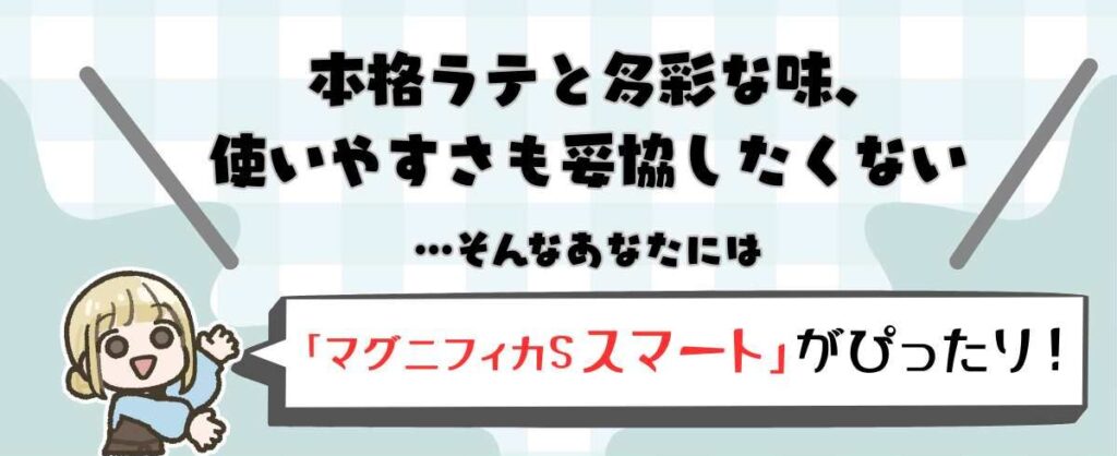 本格ラテと多彩な味、使いやすさも妥協したくないならマグニフィカSスマートがぴったり