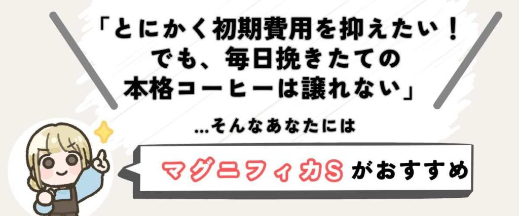 マグニフィカS(ECAM22112) 「初期費用は賢く抑えたい。でも、毎日のコーヒーの味は、絶対に譲れない」 …そんなあなたには「マグニフィカS」がおすすめです。