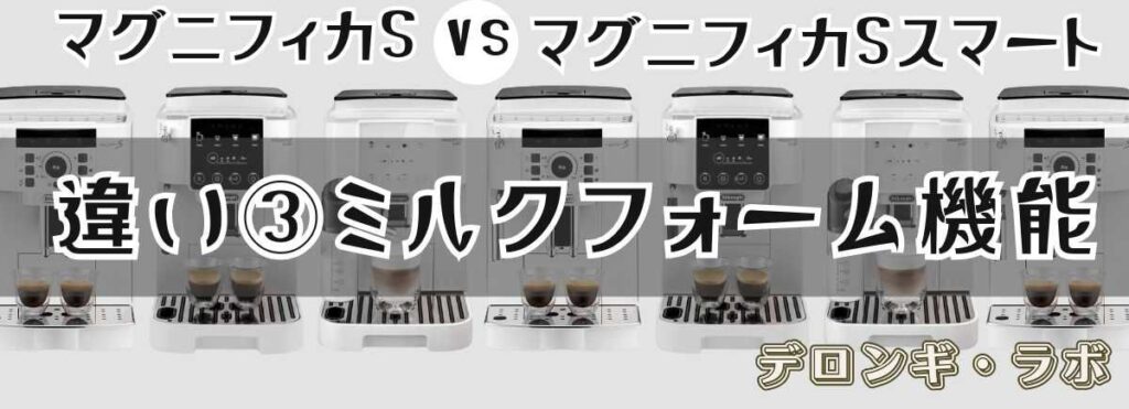 デロンギ マグニフィカSとスマートの違いミルクフォーム機能「ラテの泡がきめ細かいのはスマート」
