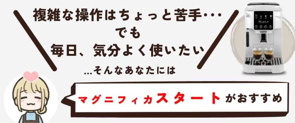 マグニフィカ スタート（手動 / ECAM22020） 「毎日のことだから、気分よく使いたい。複雑な操作は、もういらない」 …そんなあなたには「マグニフィカ スタート」がおすすめです。