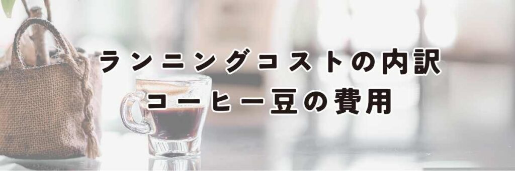 ランニングコストの内訳①:コーヒー豆の費用