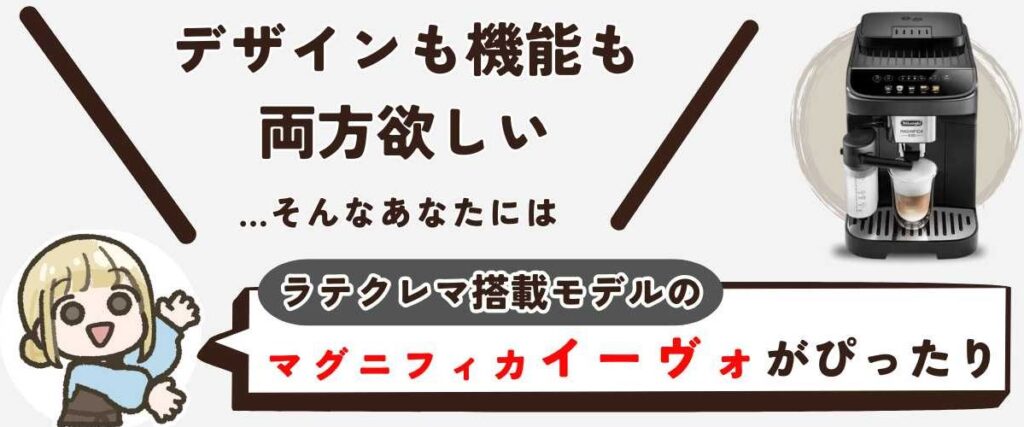 マグニフィカ イーヴォ（ECAM29064） 「コーヒーを淹れる時間も、空間も、スマートでありたい。デザインも機能も、両方欲しい」 …そんなあなたには「マグニフィカ イーヴォ」がおすすめです。
