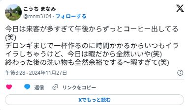 >今日は来客が多すぎて午後からずっとコーヒー出してる(笑)デロンギまじで一杯作るのに時間かかるからいつもイライラしちゃうけど、今日は暇だから全然いいや(笑)終わった後の洗い物も全然余裕でする〜暇すぎて(笑)というVの口コミ