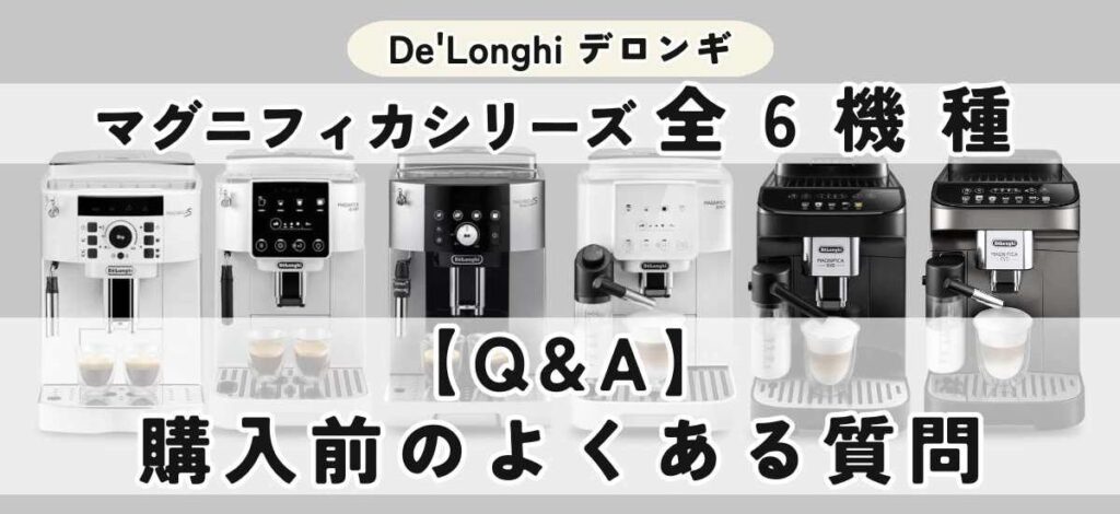 デロンギ マグニフィカの違いを徹底比較 【Q&A】デロンギ マグニフィカ購入前のよくある質問