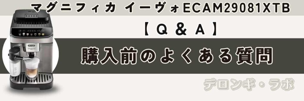 マグニフィカ イーヴォ ECAM29081XTB 購入前のよくある質問(Q&A)