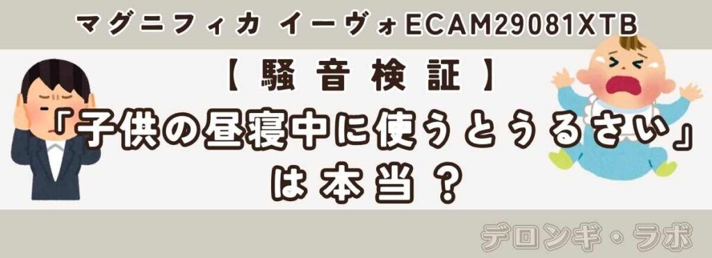 マグニフィカ イーヴォ ECAM29081XTBうるさい?子供の昼寝中に使えるか実測で検証