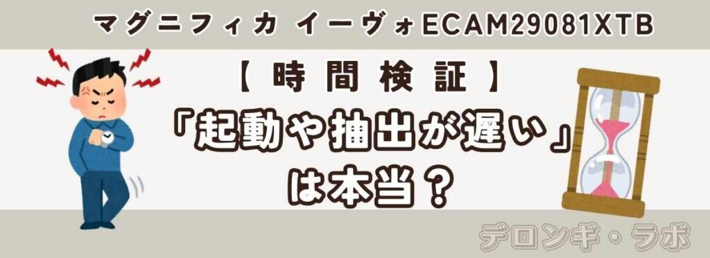 マグニフィカ イーヴォ ECAM29081XTB 起動や抽出に時間がかかる?ストップウォッチで測ってみた