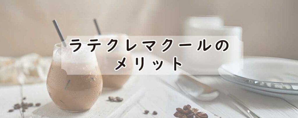 ラテクレマクールのメリット
