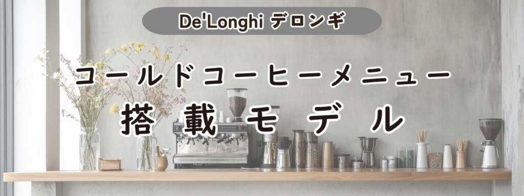 デロンギ全自動コーヒーマシンのコールドコーヒーメニュー搭載モデル