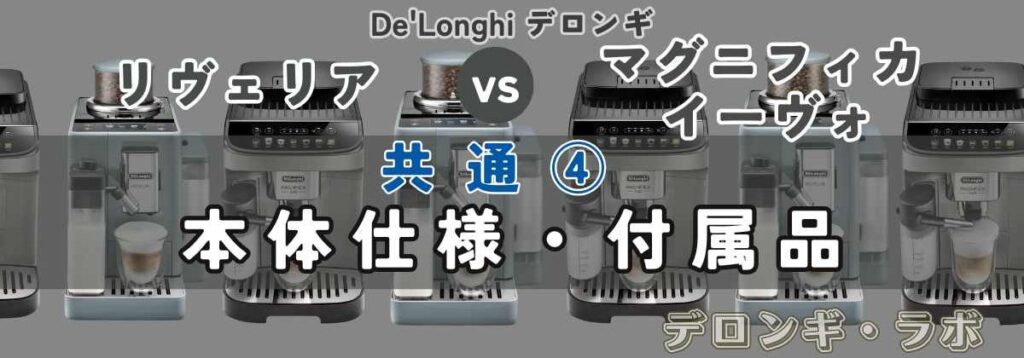 デロンギ リヴェリアEXAM44055G vs マグニフィカ イーヴォECAM29081XTB 共通スペック④本体仕様・付属品