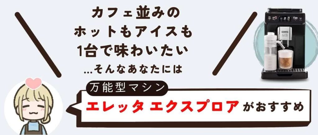 カフェ並みのホットもアイスも1台で自在に味わいたいあなたには、万能型マシンのエレッタエクスプロアがおすすめ