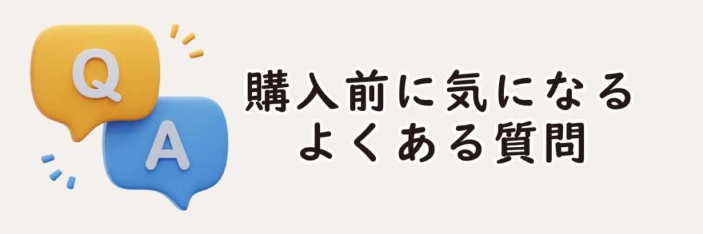 購入前に気になるよくある質問