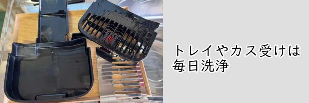 トレイやカスウケは毎日洗浄