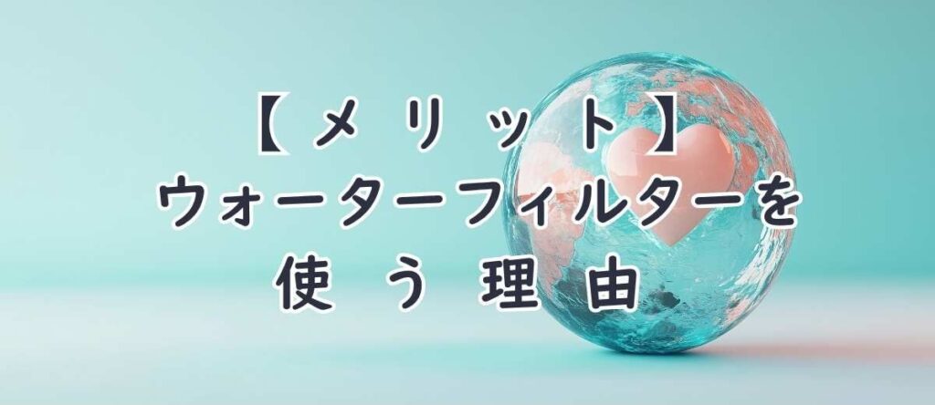 【メリット】ウォーターフィルターを使う理由