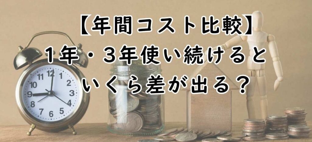【年間コスト比較】1年・3年使い続けるといくら差が出る？