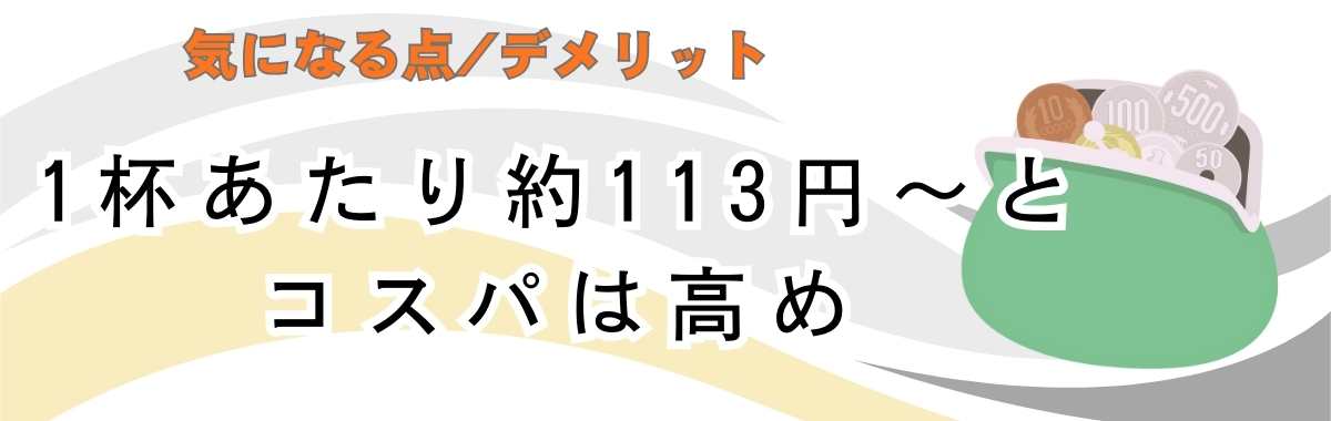 1杯あたり約113円〜とコスパは高め