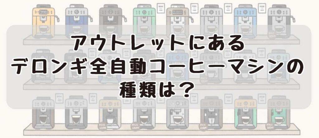 アウトレットにあるデロンギ全自動コーヒーマシンの種類
