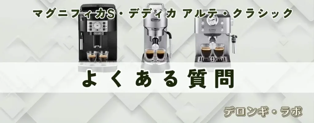 デロンギ エスプレッソマシン3機種比較｜マグニフィカS・デディカ アルテ・クラシック 良くある質問