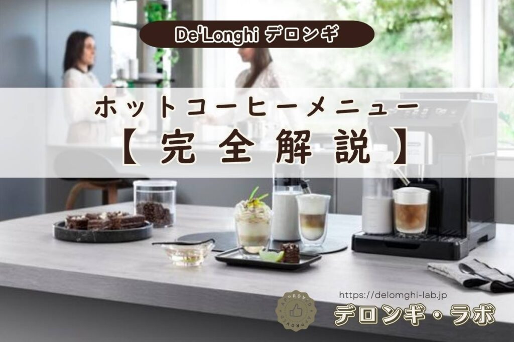デロンギ コーヒーメニュー完全解説｜全自動コーヒーマシンで作れる種類と違い