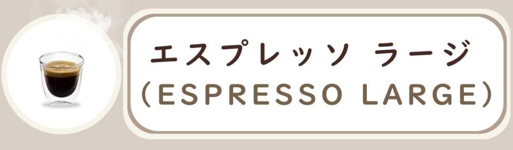 De'Longhiデロンギ全自動コーヒーマシンで作れるコーヒーメニューの種類 エスプレッソラージ Espresso Large