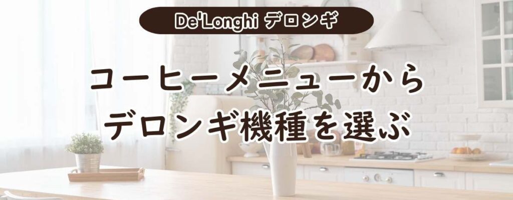 De'Longhiデロンギ全自動コーヒーマシンで作れるコーヒーメニューから選ぶデロンギの機種
