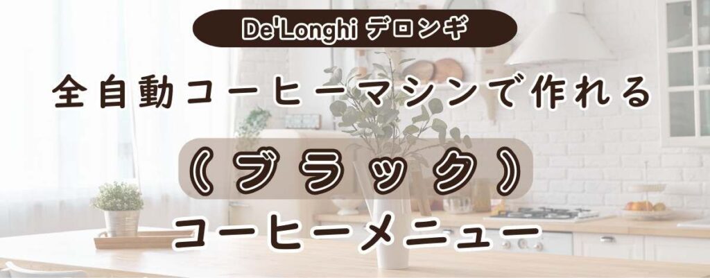 De'Longhiデロンギ全自動コーヒーマシンで作れるブラックコーヒーメニューの種類