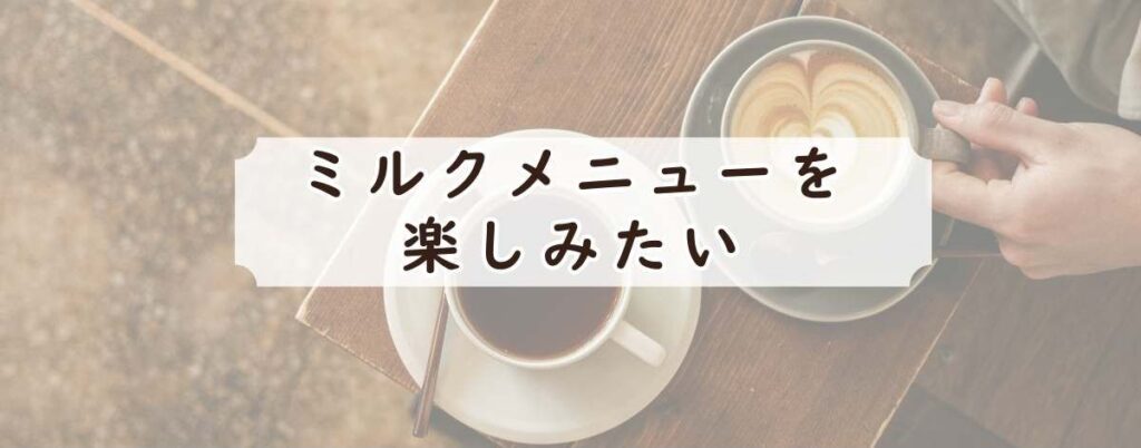 ミルクメニューを失敗なく楽しみたい人