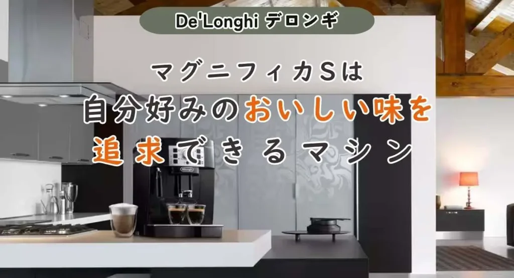 まとめ|マグニフィカSは「自分好みのおいしい味」を追求できるマシン