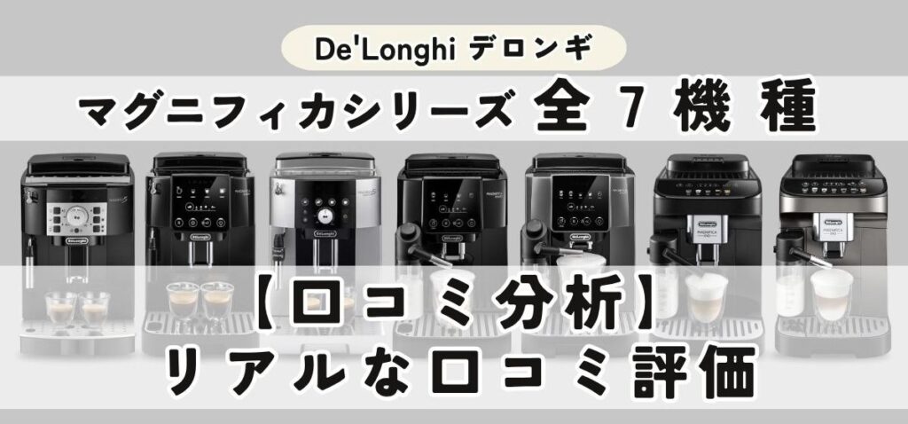 デロンギ マグニフィカ7機種を徹底比較｜選び方・おすすめモデルまで完全ガイド 【口コミ分析】マグニフィカ全7機種のリアルな評価