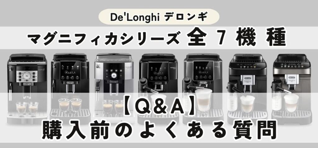 デロンギ マグニフィカ7機種を徹底比較｜選び方・おすすめモデルまで完全ガイド【Q&A】デロンギ マグニフィカ購入前のよくある質問
