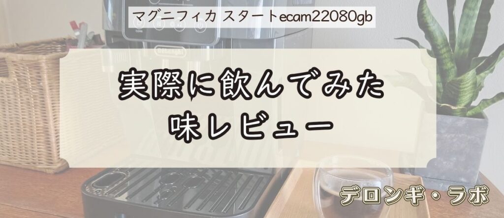 デロンギ マグニフィカ スタート(ECAM22080GB)実機レビュー/実際に飲んでみた味レビュー