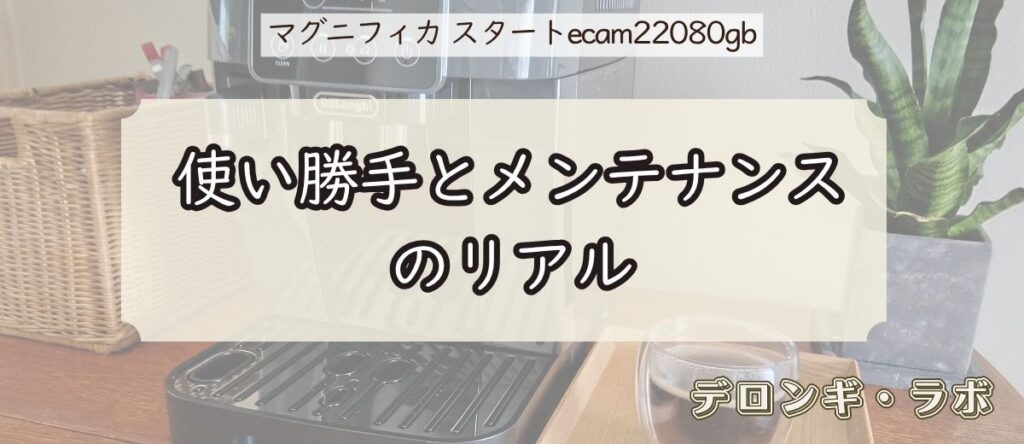 デロンギ マグニフィカ スタート(ECAM22080GB)実機レビュー/使い勝手とメンテナンスのリアル