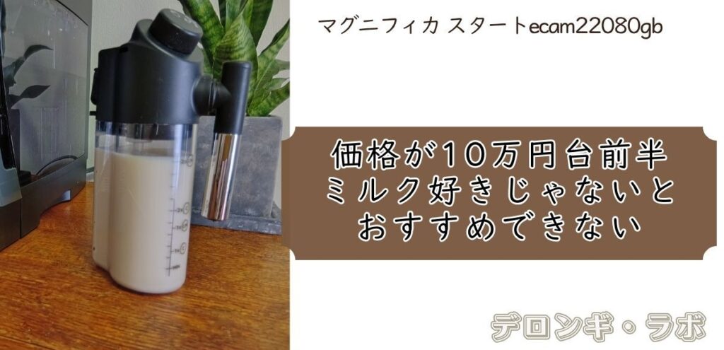 マグニフィカ スタート(ECAM22080GB)購入前に知っておきたい気になる点④価格が10万円台前半。ミルク好きじゃないとおすすめできない