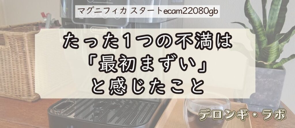 デロンギ マグニフィカ スタート(ECAM22080GB)実機レビュー/たった1つの不満は「最初まずい」ことだった